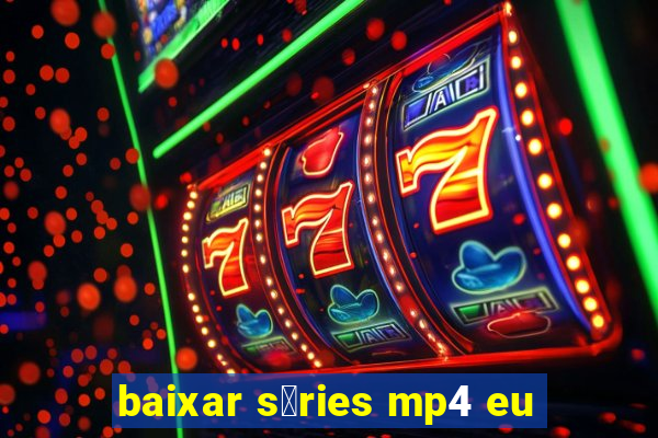 baixar s茅ries mp4 eu