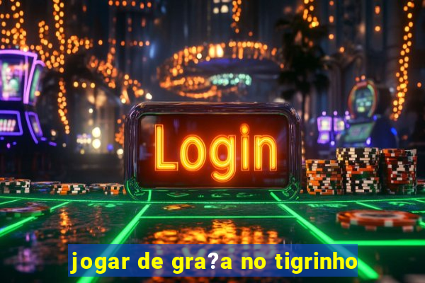 jogar de gra?a no tigrinho