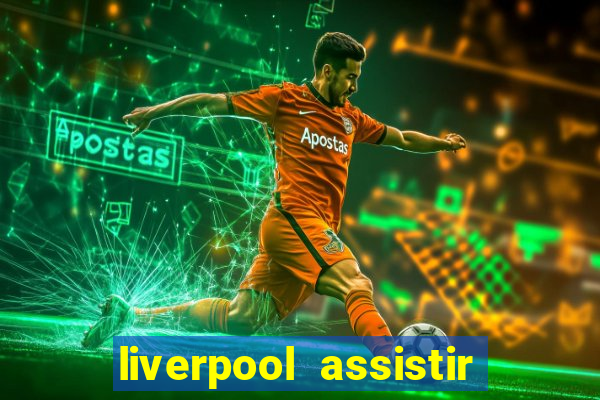 liverpool assistir ao vivo