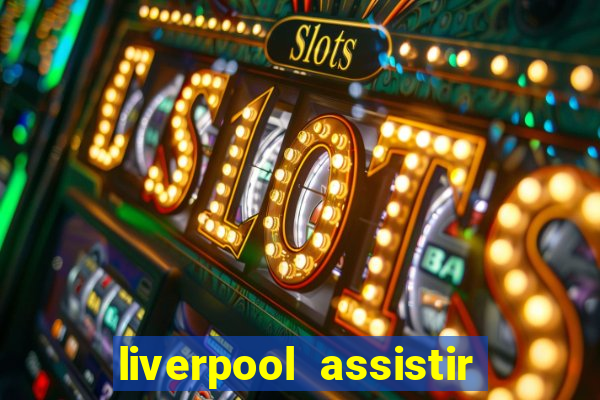 liverpool assistir ao vivo