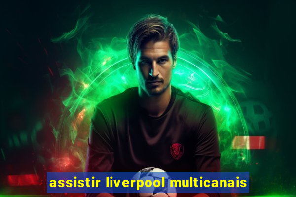 assistir liverpool multicanais