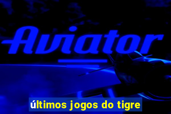 últimos jogos do tigre