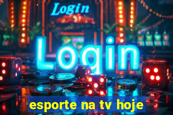 esporte na tv hoje