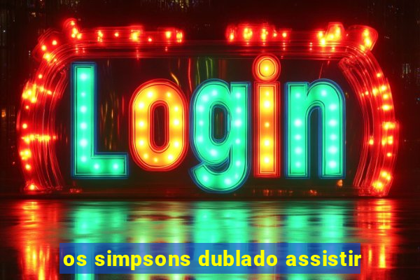 os simpsons dublado assistir