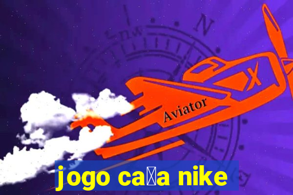 jogo ca莽a nike