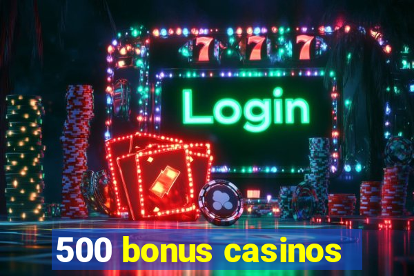 500 bonus casinos