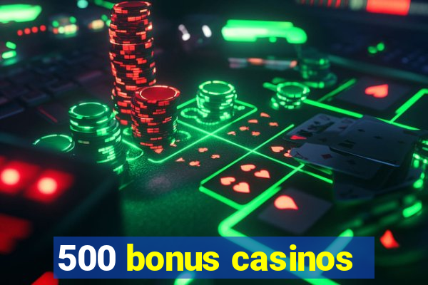 500 bonus casinos