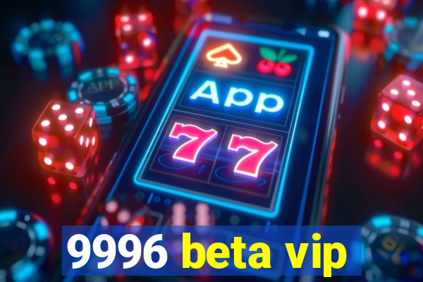 9996 beta vip