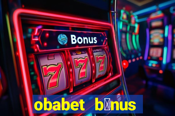 obabet b么nus fortune tiger