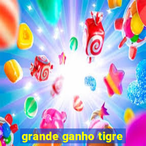 grande ganho tigre