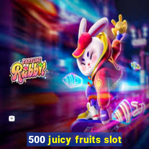 500 juicy fruits slot