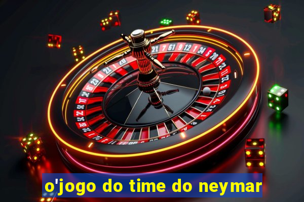 o'jogo do time do neymar