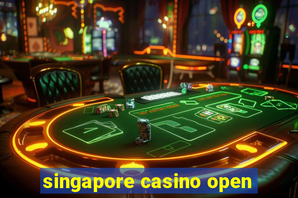 singapore casino open