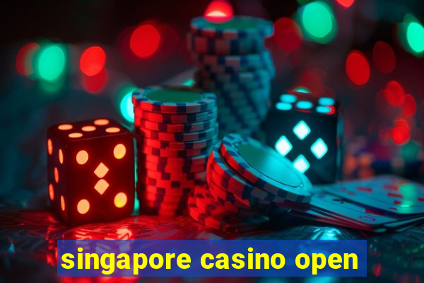 singapore casino open