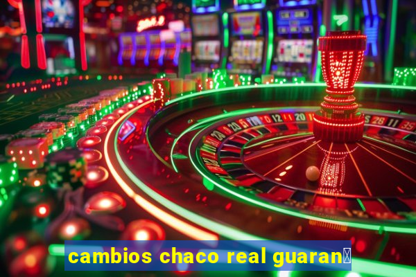 cambios chaco real guaran铆