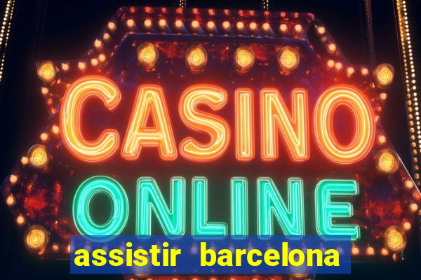 assistir barcelona ao vivo