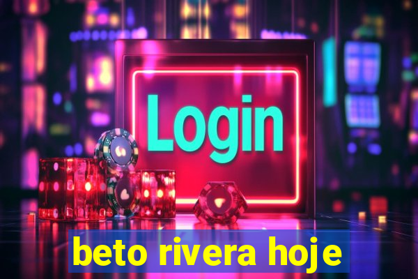 beto rivera hoje