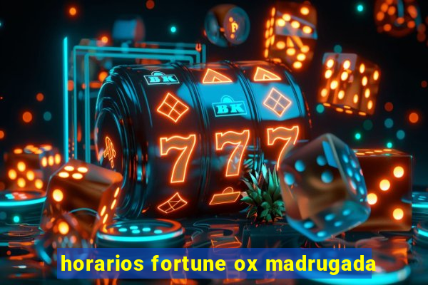 horarios fortune ox madrugada