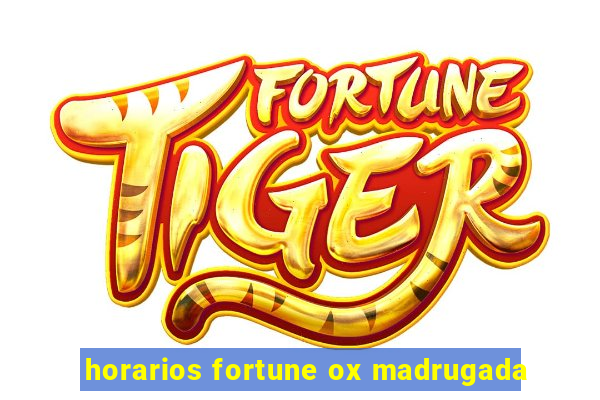 horarios fortune ox madrugada