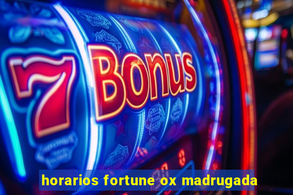 horarios fortune ox madrugada