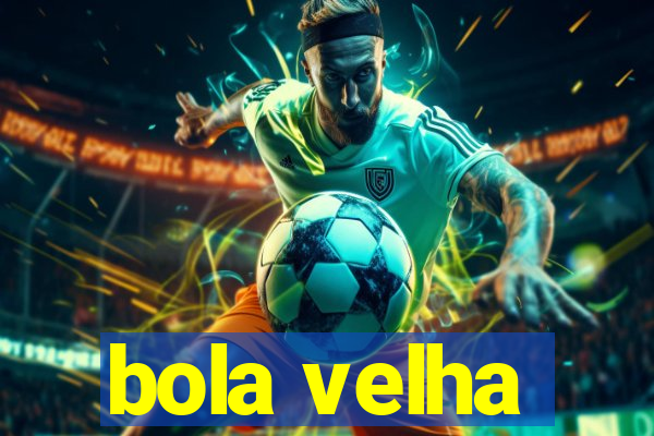 bola velha