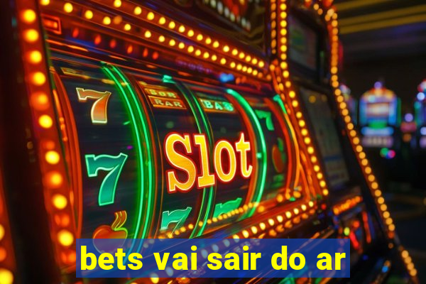 bets vai sair do ar