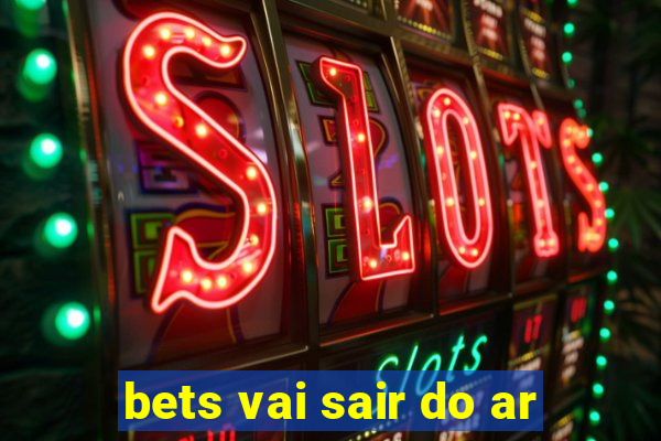 bets vai sair do ar