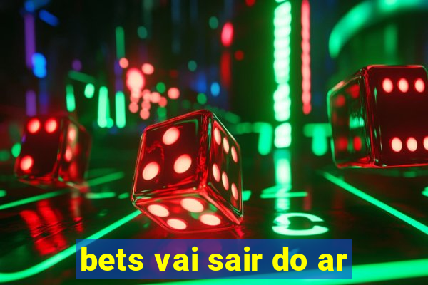 bets vai sair do ar