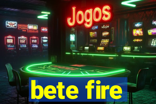 bete fire