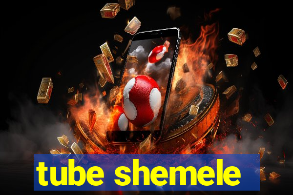 tube shemele