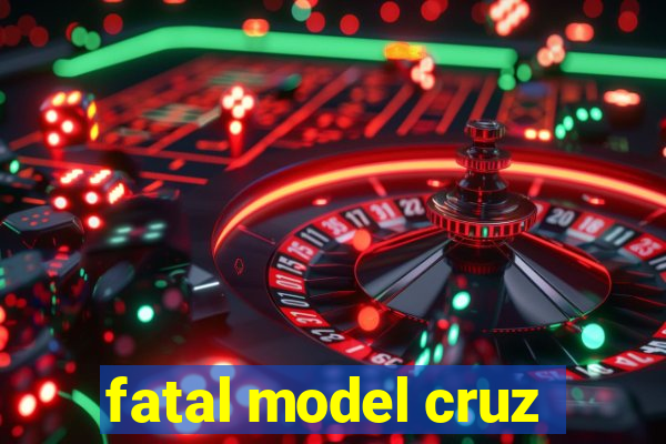 fatal model cruz