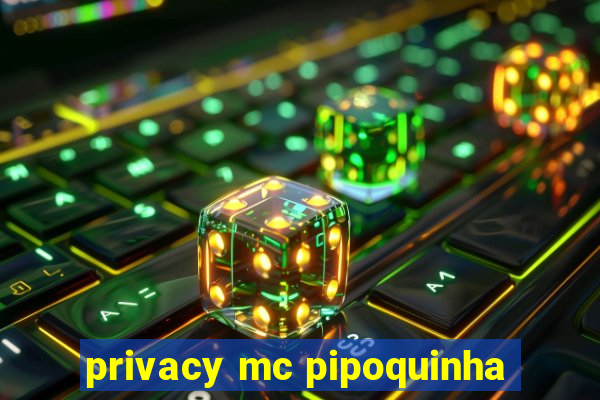 privacy mc pipoquinha