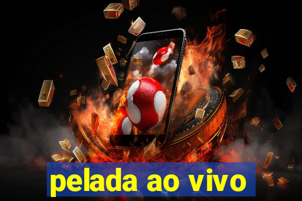 pelada ao vivo