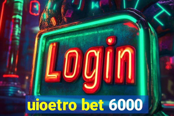 uioetro bet 6000