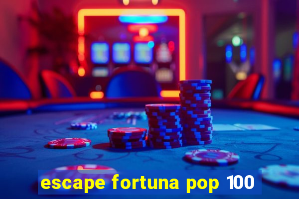 escape fortuna pop 100