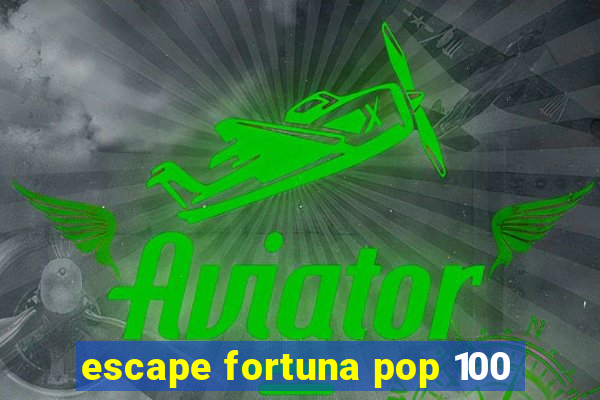 escape fortuna pop 100