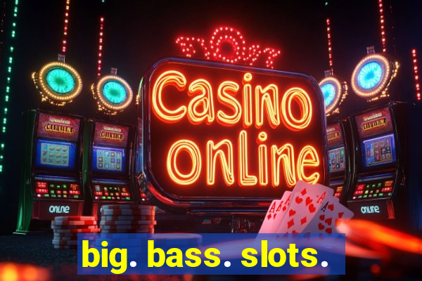 big. bass. slots.