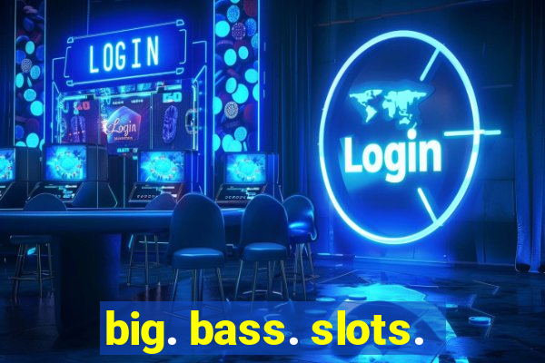 big. bass. slots.