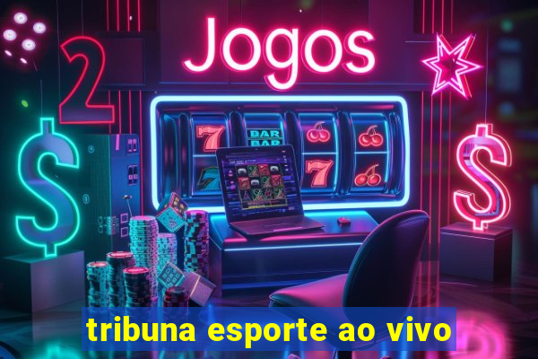 tribuna esporte ao vivo