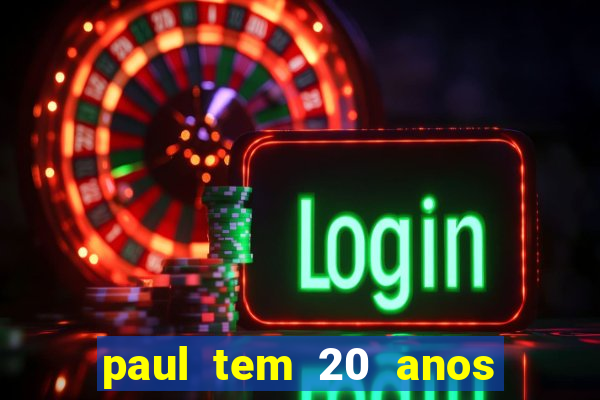 paul tem 20 anos de idade. a idade dele