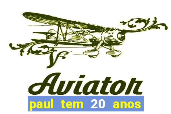 paul tem 20 anos de idade. a idade dele