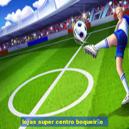 lojas super centro boqueir茫o