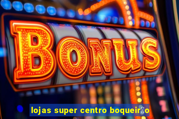 lojas super centro boqueir茫o