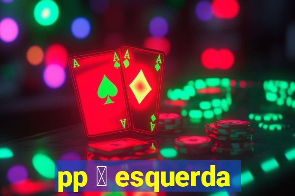 pp 茅 esquerda