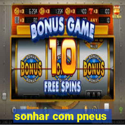 sonhar com pneus