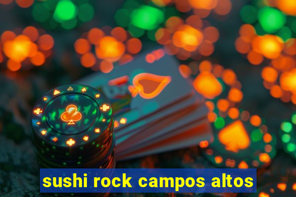 sushi rock campos altos