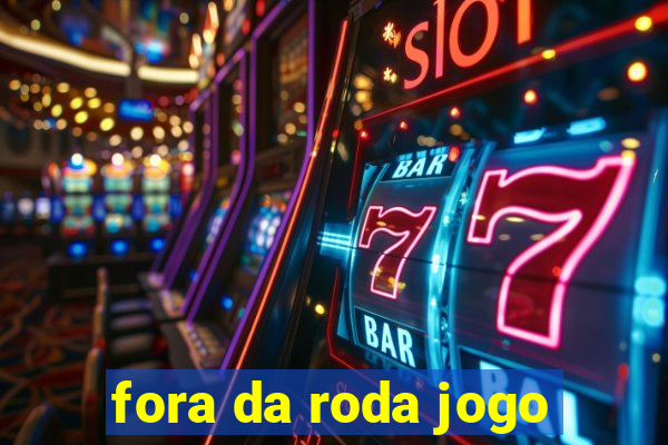 fora da roda jogo