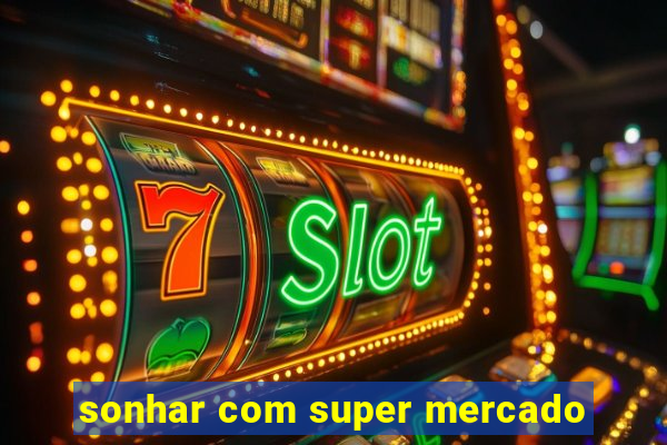 sonhar com super mercado