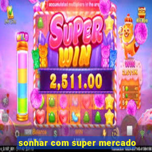 sonhar com super mercado