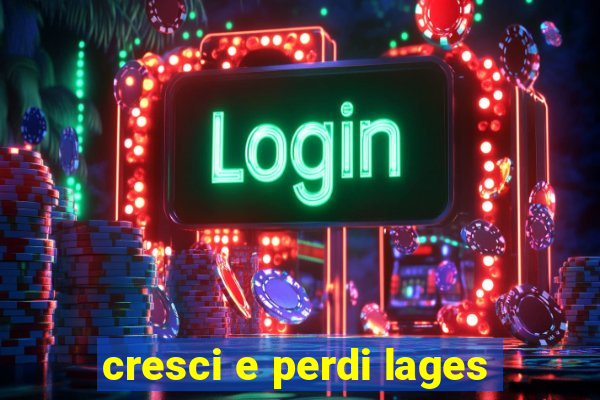 cresci e perdi lages